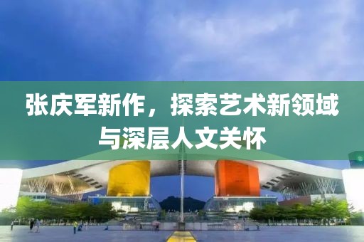 张庆军新作，探索艺术新领域与深层人文关怀