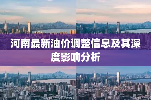 河南最新油价调整信息及其深度影响分析
