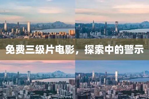 免费三级片电影，探索中的警示