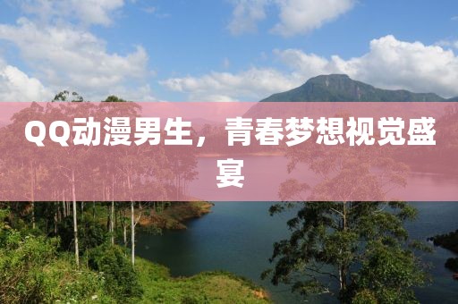 QQ动漫男生，青春梦想视觉盛宴