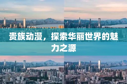 贵族动漫，探索华丽世界的魅力之源