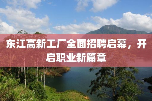 东江高新工厂全面招聘启幕，开启职业新篇章