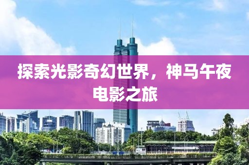 探索光影奇幻世界，神马午夜电影之旅
