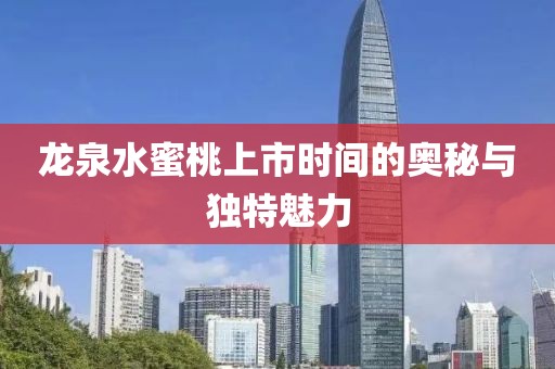 龙泉水蜜桃上市时间的奥秘与独特魅力
