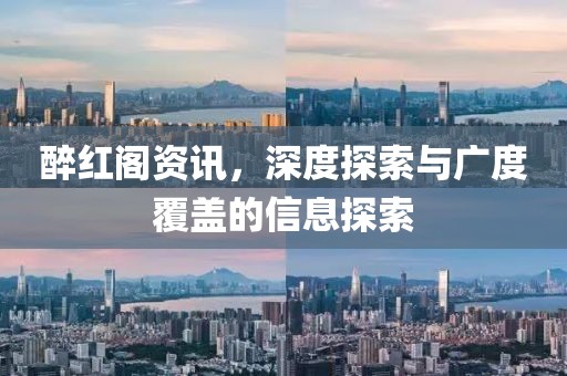 醉红阁资讯，深度探索与广度覆盖的信息探索