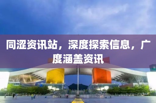 同涩资讯站，深度探索信息，广度涵盖资讯