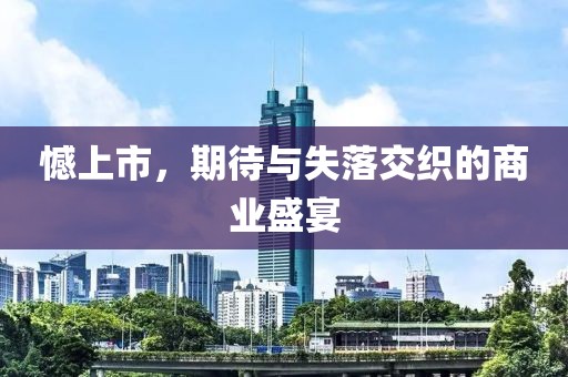 憾上市，期待与失落交织的商业盛宴