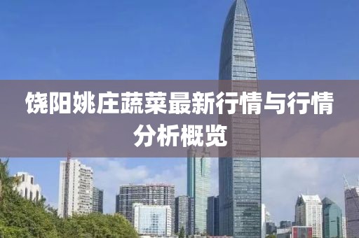 饶阳姚庄蔬菜最新行情与行情分析概览