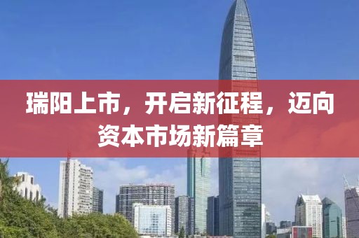 瑞阳上市，开启新征程，迈向资本市场新篇章