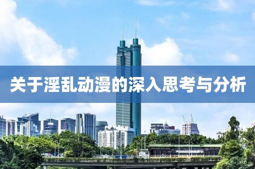 关于淫乱动漫的深入思考与分析