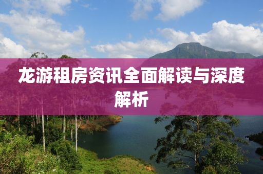 龙游租房资讯全面解读与深度解析
