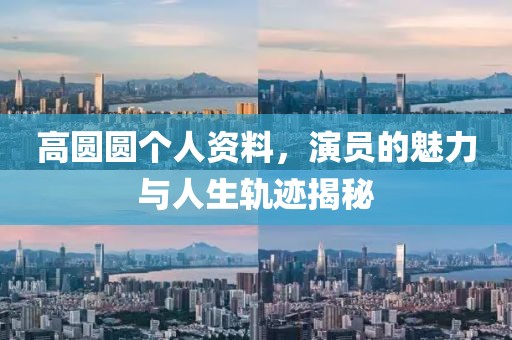 高圆圆个人资料，演员的魅力与人生轨迹揭秘