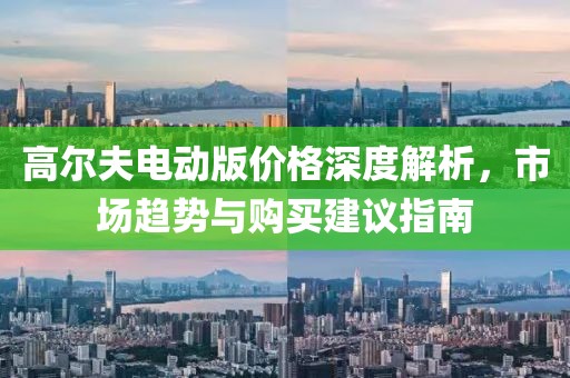 高尔夫电动版价格深度解析，市场趋势与购买建议指南