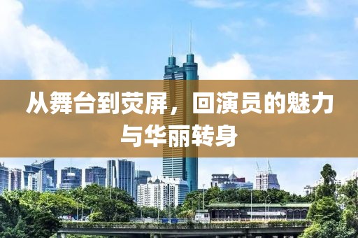 从舞台到荧屏，回演员的魅力与华丽转身