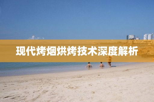 现代烤烟烘烤技术深度解析