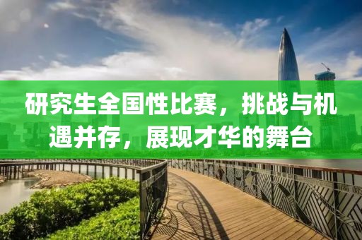 研究生全国性比赛，挑战与机遇并存，展现才华的舞台