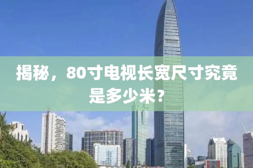 揭秘，80寸电视长宽尺寸究竟是多少米？
