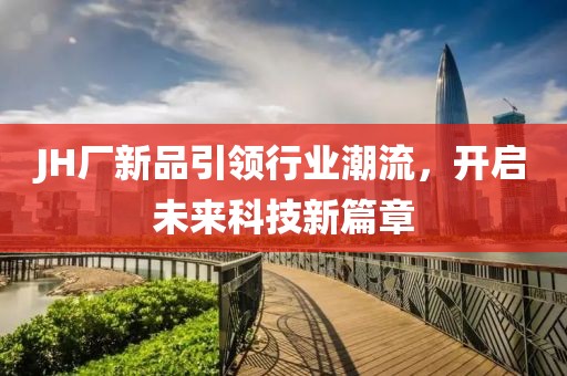 JH厂新品引领行业潮流，开启未来科技新篇章