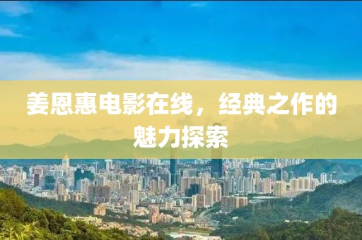 姜恩惠电影在线，经典之作的魅力探索