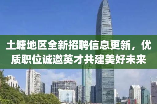 土塘地区全新招聘信息更新，优质职位诚邀英才共建美好未来