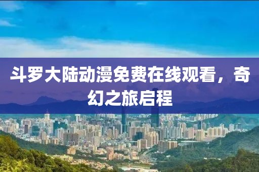斗罗大陆动漫免费在线观看，奇幻之旅启程