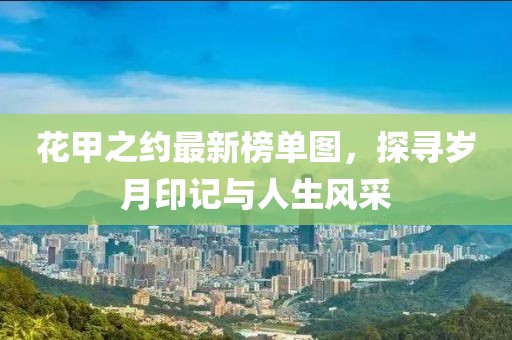花甲之约最新榜单图，探寻岁月印记与人生风采