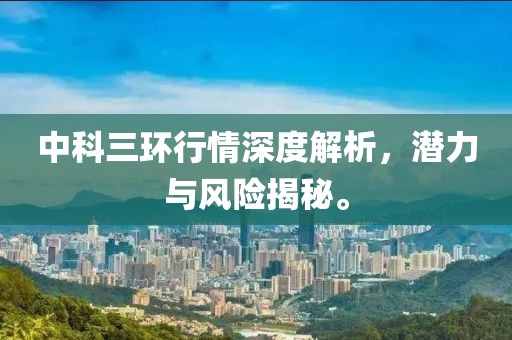 中科三环行情深度解析，潜力与风险揭秘。