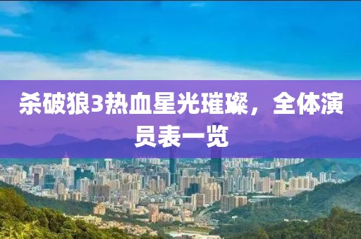 杀破狼3热血星光璀璨，全体演员表一览