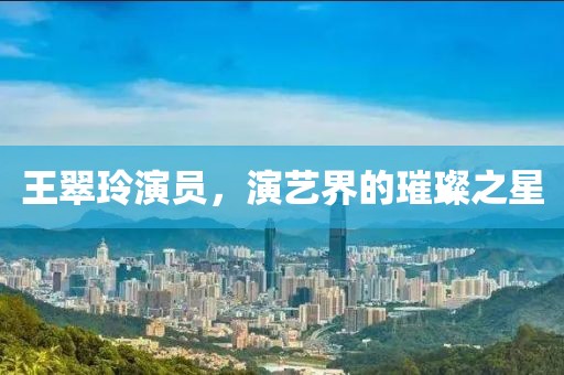 王翠玲演员，演艺界的璀璨之星