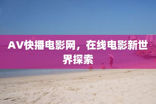 AV快播电影网，在线电影新世界探索