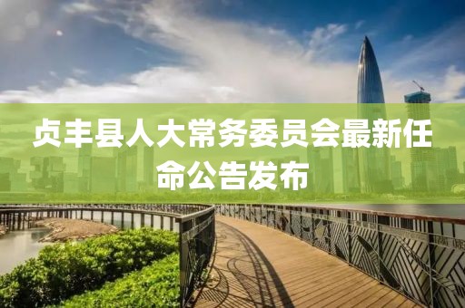 贞丰县人大常务委员会最新任命公告发布