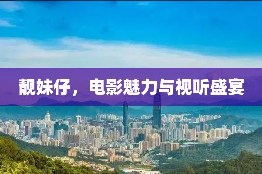 靓妹仔，电影魅力与视听盛宴