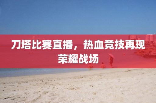 刀塔比赛直播，热血竞技再现荣耀战场