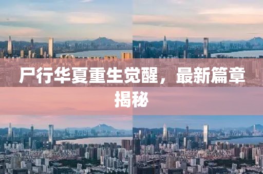 尸行华夏重生觉醒，最新篇章揭秘