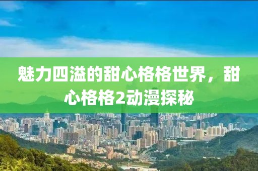 魅力四溢的甜心格格世界，甜心格格2动漫探秘