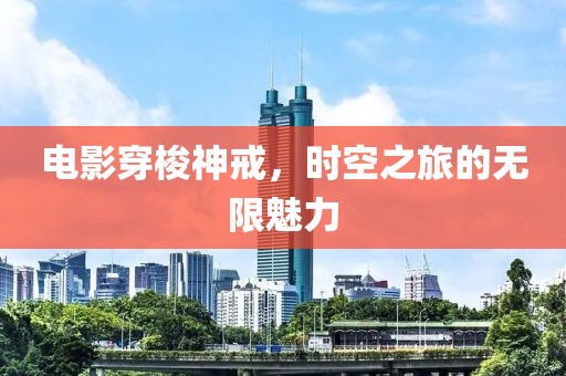 电影穿梭神戒，时空之旅的无限魅力