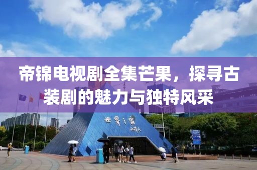 帝锦电视剧全集芒果，探寻古装剧的魅力与独特风采