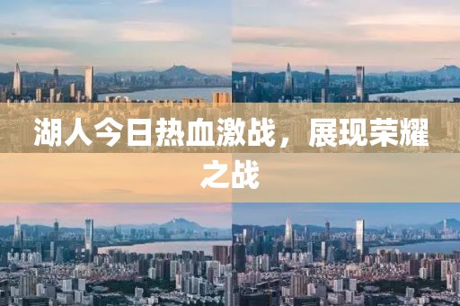 湖人今日热血激战，展现荣耀之战