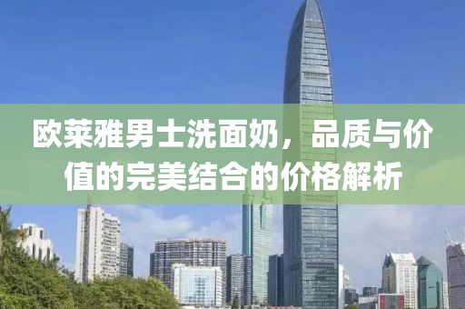 欧莱雅男士洗面奶，品质与价值的完美结合的价格解析