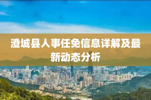 澄城县人事任免信息详解及最新动态分析