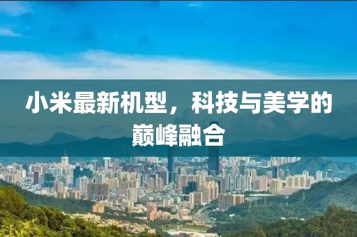 小米最新机型，科技与美学的巅峰融合
