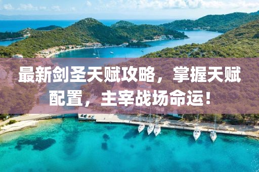 最新剑圣天赋攻略，掌握天赋配置，主宰战场命运！