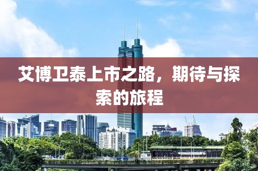 艾博卫泰上市之路，期待与探索的旅程