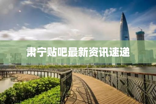 肃宁贴吧最新资讯速递