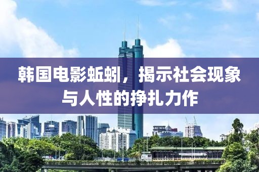 韩国电影蚯蚓,揭示社会现象与人性的挣扎力作