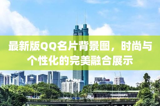最新版QQ名片背景图,时尚与个性化的完美融合展示