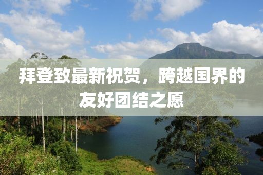 拜登致最新祝贺,跨越国界的友好团结之愿