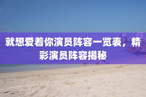 就想爱着你演员阵容一览表,精彩演员阵容揭秘