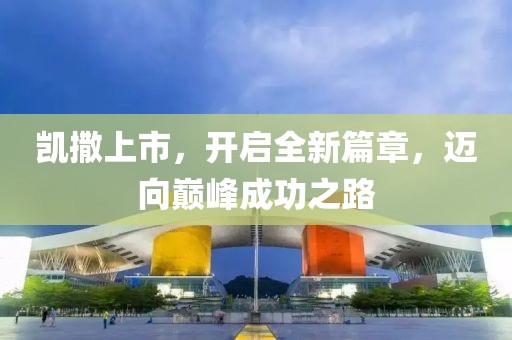 凯撒上市,开启全新篇章,迈向巅峰成功之路