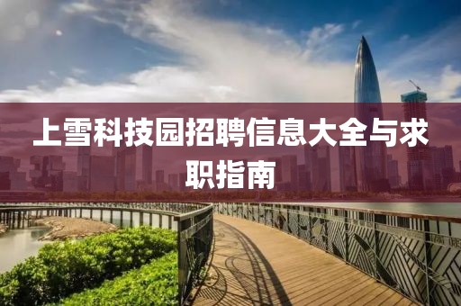 上雪科技园招聘信息大全与求职指南